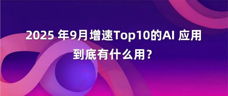 增速最快的 17 款 AI 工具居然在做同一件事｜2025 年 9 月 AI 百强榜-AI Spot